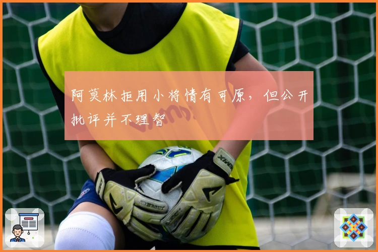 阿莫林拒用小将情有可原，但公开批评并不理智