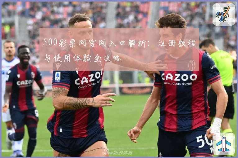 500彩票网官网入口解析：注册教程与使用体验全攻略