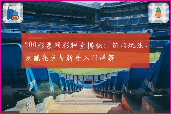 500彩票网彩种全揭秘：热门玩法、功能亮点与新手入门详解