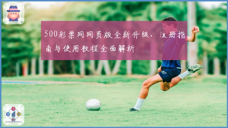 500彩票网网页版全新升级，注册指南与使用教程全面解析