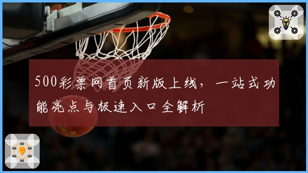 500彩票网首页新版上线，一站式功能亮点与极速入口全解析