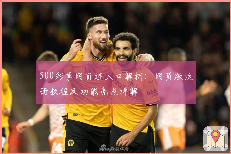500彩票网直连入口解析：网页版注册教程及功能亮点详解