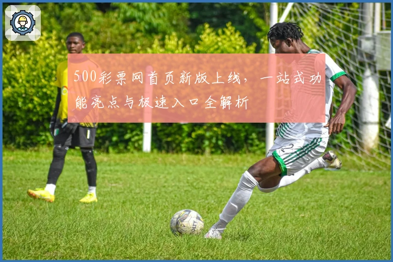 500彩票网首页新版上线，一站式功能亮点与极速入口全解析