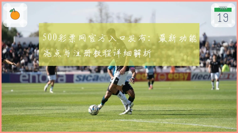500彩票网官方入口发布：最新功能亮点与注册教程详细解析