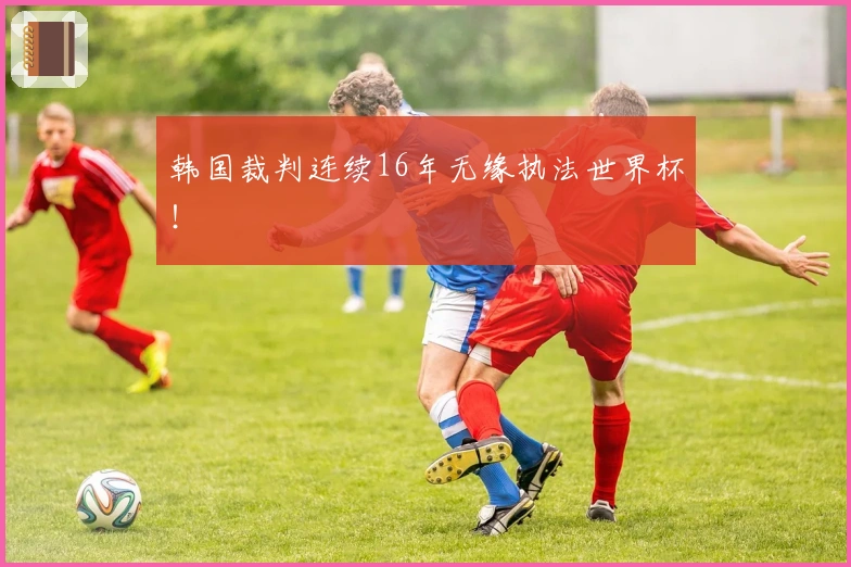 韩国裁判连续16年无缘执法世界杯！