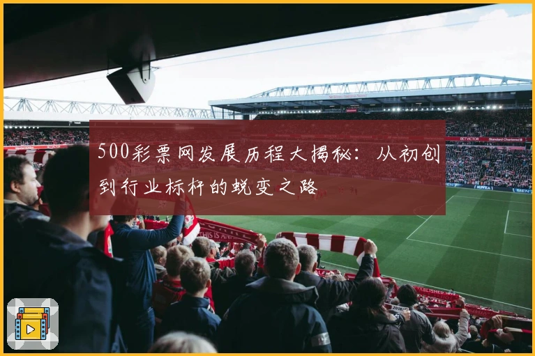 500彩票网发展历程大揭秘：从初创到行业标杆的蜕变之路