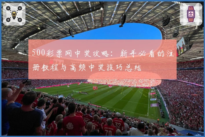 500彩票网中奖攻略：新手必看的注册教程与高频中奖技巧总结