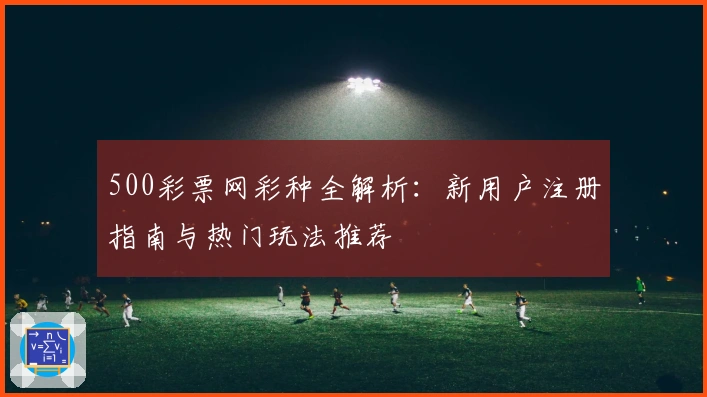 500彩票网彩种全解析：新用户注册指南与热门玩法推荐
