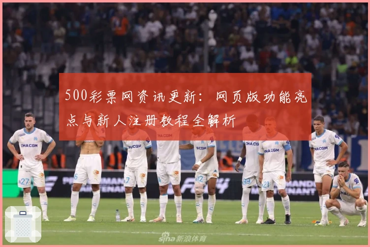 500彩票网资讯更新：网页版功能亮点与新人注册教程全解析