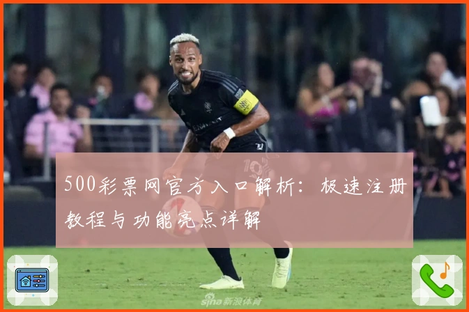 500彩票网官方入口解析：极速注册教程与功能亮点详解