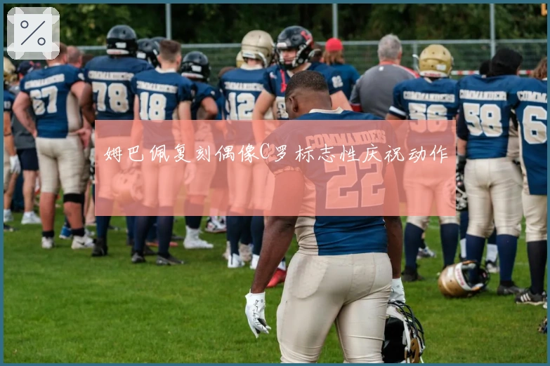 姆巴佩复刻偶像C罗标志性庆祝动作