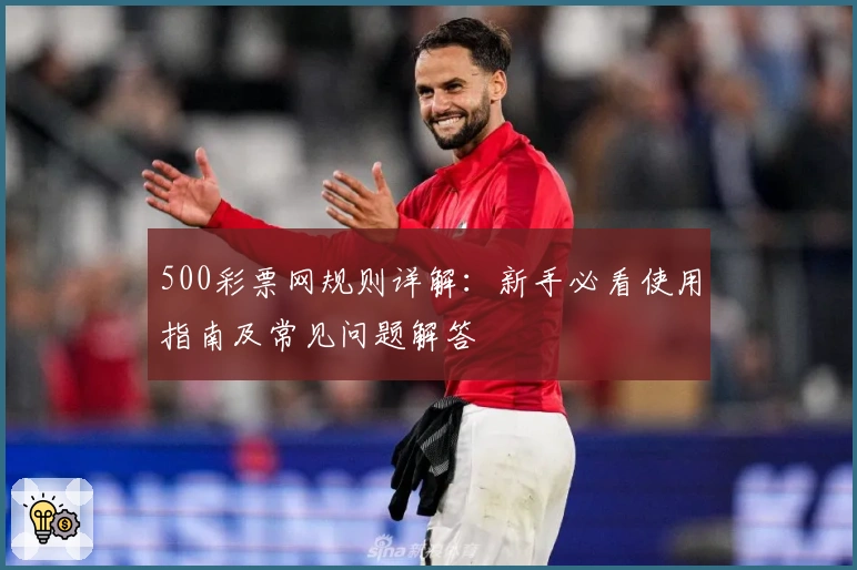 500彩票网规则详解：新手必看使用指南及常见问题解答