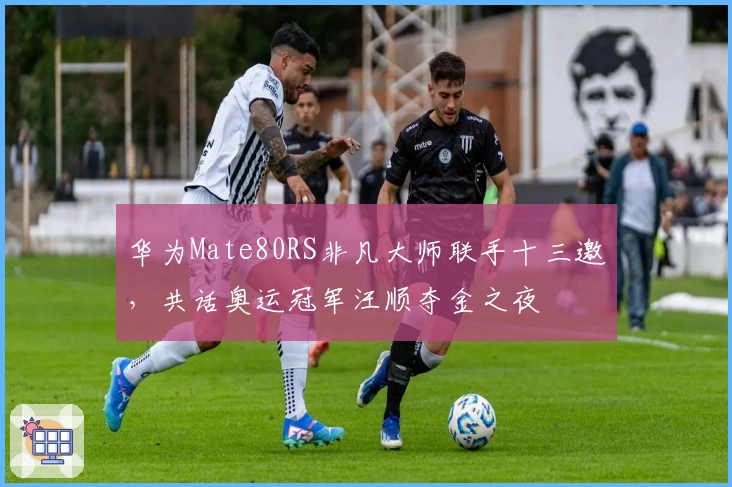 华为Mate80RS非凡大师联手十三邀，共话奥运冠军汪顺夺金之夜