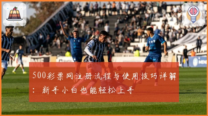 500彩票网注册流程与使用技巧详解：新手小白也能轻松上手