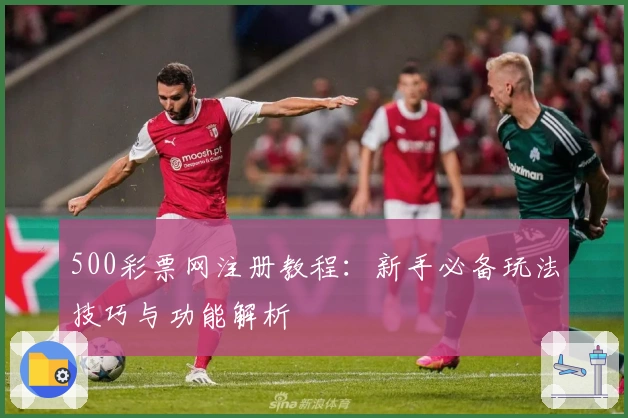500彩票网注册教程：新手必备玩法技巧与功能解析