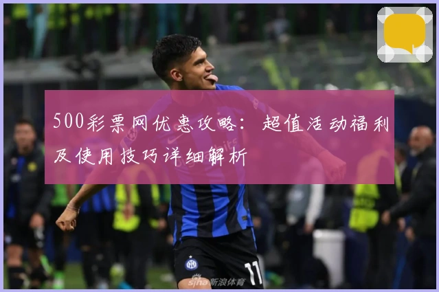 500彩票网优惠攻略：超值活动福利及使用技巧详细解析