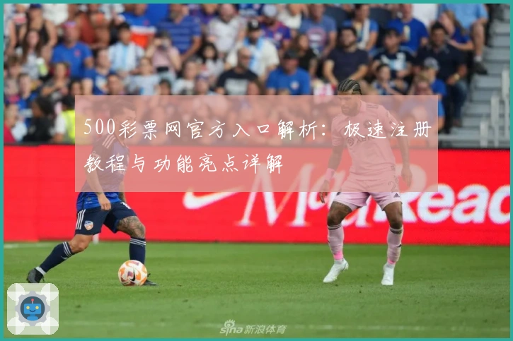 500彩票网官方入口解析：极速注册教程与功能亮点详解