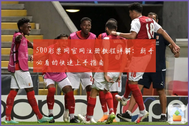 500彩票网官网注册教程详解：新手必看的快速上手指南