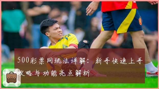 500彩票网玩法详解：新手快速上手攻略与功能亮点解析