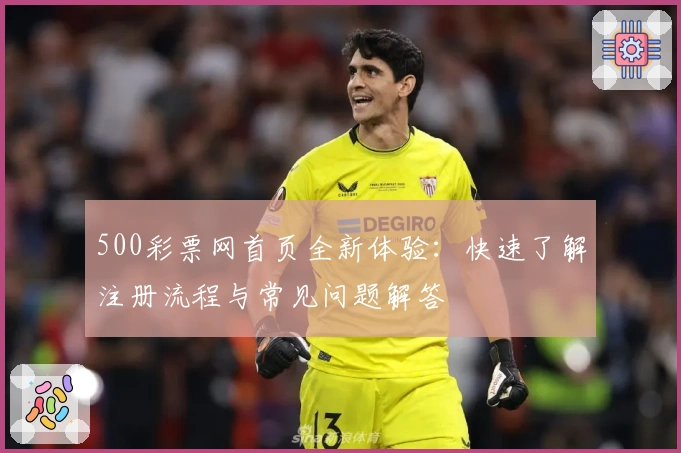 500彩票网首页全新体验：快速了解注册流程与常见问题解答