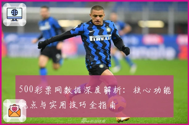 500彩票网数据深度解析：核心功能亮点与实用技巧全指南